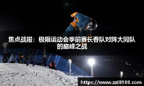 焦点战报：极限运动会季前赛长春队对阵大同队的巅峰之战