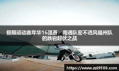 极限运动嘉年华16强赛：南通队密不透风福州队的跌宕起伏之战