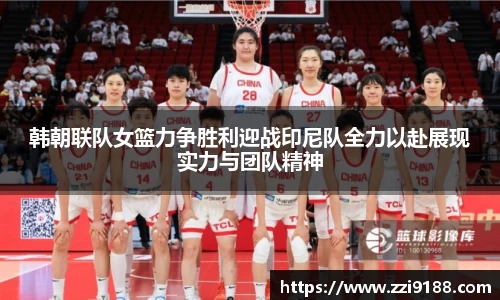 韩朝联队女篮力争胜利迎战印尼队全力以赴展现实力与团队精神